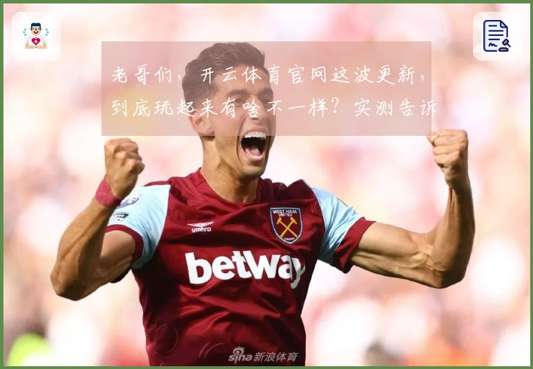 老哥们，开云体育官网这波更新，到底玩起来有啥不一样？实测告诉你！