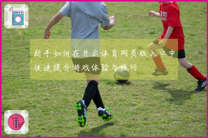 新手如何在开云体育网页版入口中快速提升游戏体验与技巧
