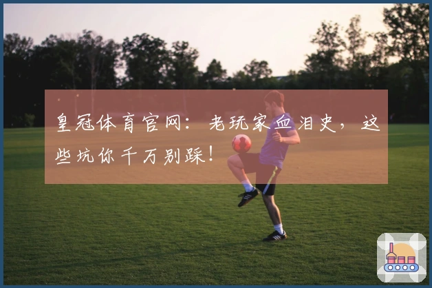 皇冠体育官网：老玩家血泪史，这些坑你千万别踩！