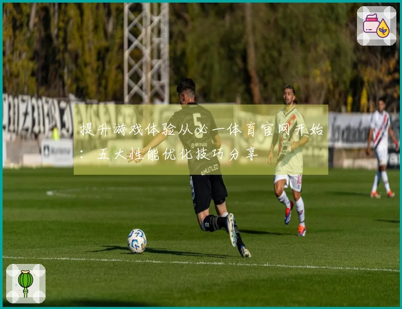 提升游戏体验从必一体育官网开始：五大性能优化技巧分享