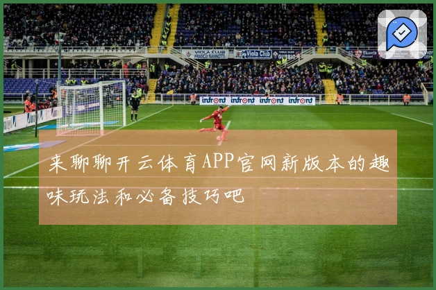 来聊聊开云体育APP官网新版本的趣味玩法和必备技巧吧