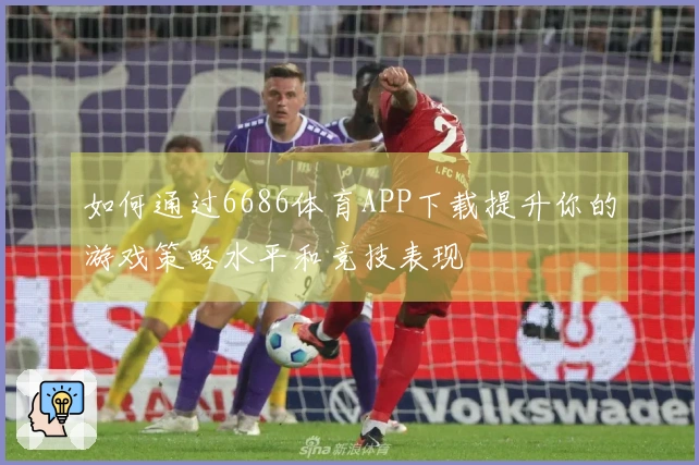 如何通过6686体育APP下载提升你的游戏策略水平和竞技表现