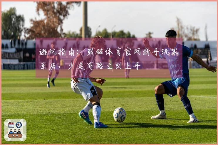 避坑指南：熊猫体育官网新手玩家亲历，少走弯路立刻上手