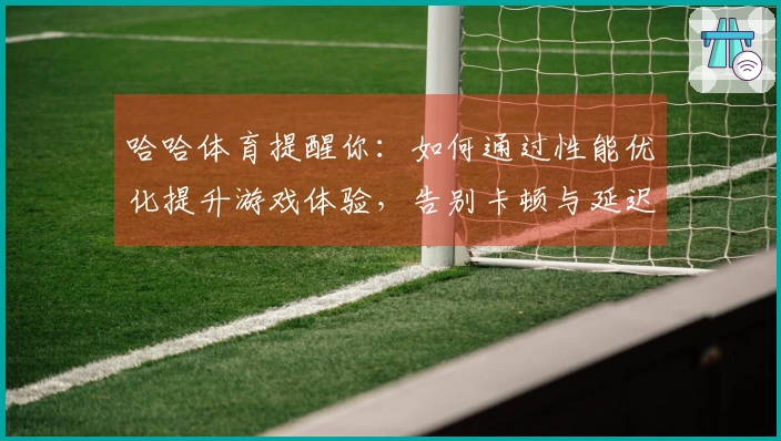 哈哈体育提醒你：如何通过性能优化提升游戏体验，告别卡顿与延迟