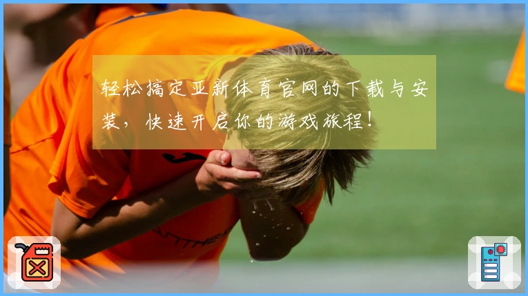 轻松搞定亚新体育官网的下载与安装，快速开启你的游戏旅程！