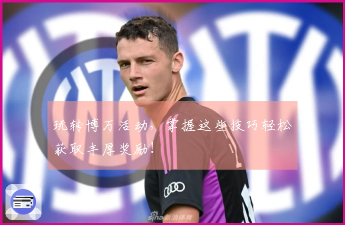 玩转博万活动，掌握这些技巧轻松获取丰厚奖励！