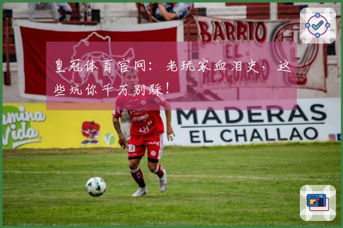 皇冠体育官网：老玩家血泪史，这些坑你千万别踩！