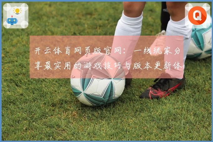 开云体育网页版官网：一线玩家分享最实用的游戏技巧与版本更新体验