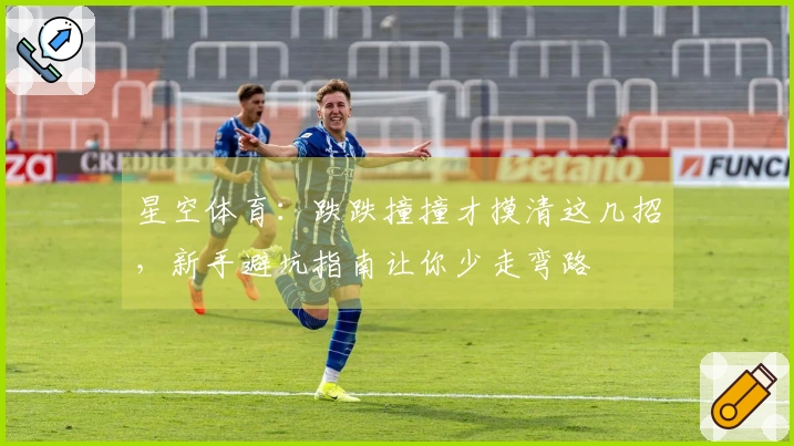 星空体育：跌跌撞撞才摸清这几招，新手避坑指南让你少走弯路