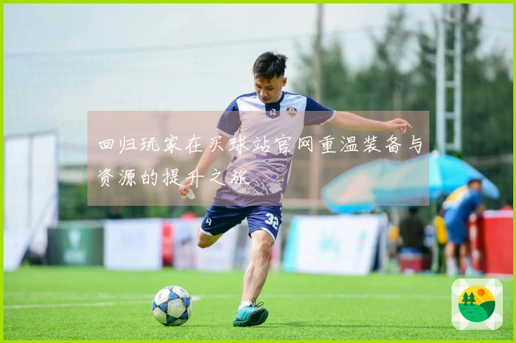 回归玩家在买球站官网重温装备与资源的提升之旅